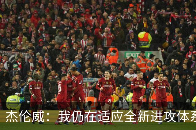 杰伦威：我仍在适应全新进攻体系 毕竟我几乎休战了一整年